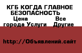 КГБ-КОГДА ГЛАВНОЕ БЕЗОПАСНОСТЬ-1 › Цена ­ 110 000 - Все города Услуги » Другие   